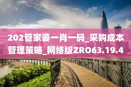 202管家婆一肖一码_采购成本管理策略_网络版ZRO63.19.40