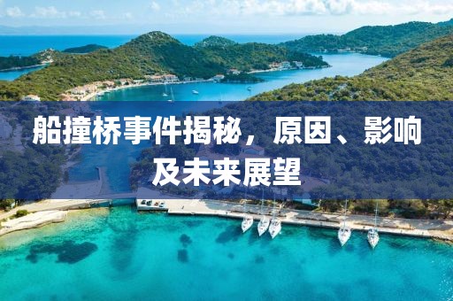 船撞桥事件揭秘，原因、影响及未来展望
