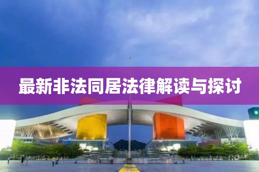 最新非法同居法律解读与探讨