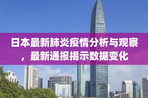 日本最新肺炎疫情分析与观察，最新通报揭示数据变化