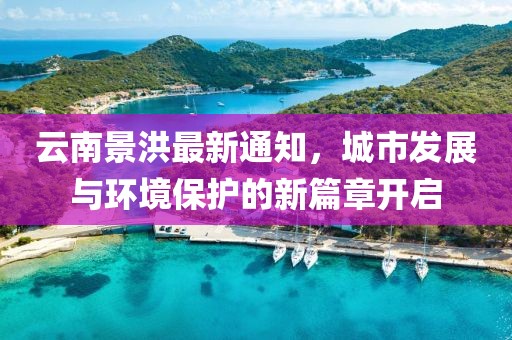 云南景洪最新通知，城市发展与环境保护的新篇章开启