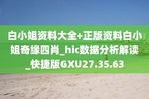 白小姐资料大全+正版资料白小姐奇缘四肖_hic数据分析解读_快捷版GXU27.35.63