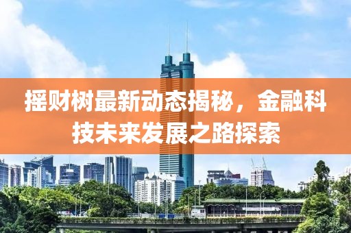 摇财树最新动态揭秘，金融科技未来发展之路探索