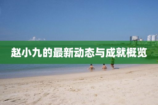 赵小九的最新动态与成就概览