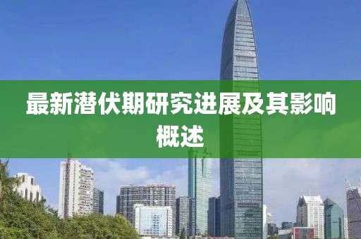 最新潜伏期研究进展及其影响概述