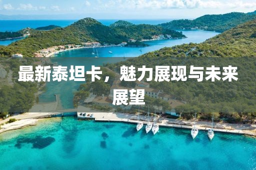 最新泰坦卡，魅力展现与未来展望