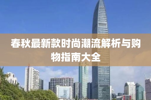 春秋最新款时尚潮流解析与购物指南大全