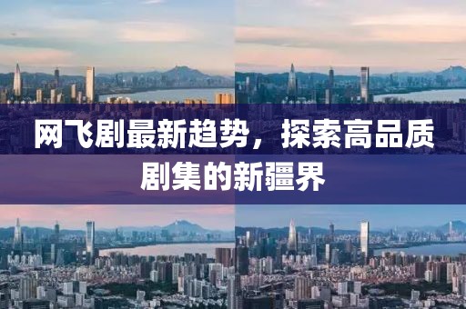 网飞剧最新趋势，探索高品质剧集的新疆界