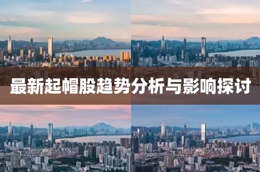 最新起帽股趋势分析与影响探讨