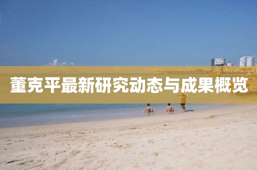董克平最新研究动态与成果概览