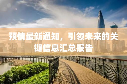 预情最新通知，引领未来的关键信息汇总报告