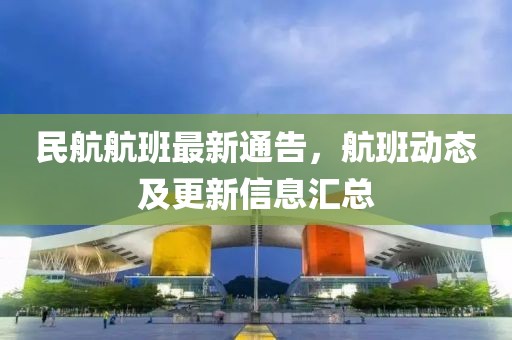 民航航班最新通告，航班动态及更新信息汇总