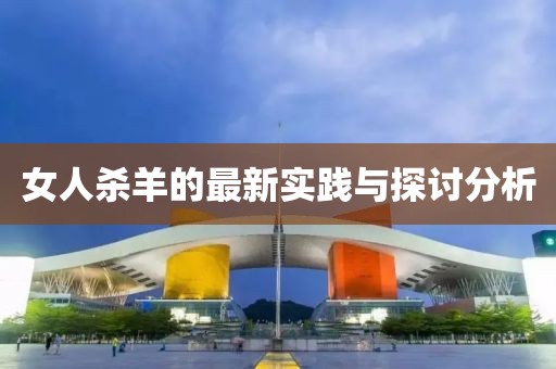 女人杀羊的最新实践与探讨分析