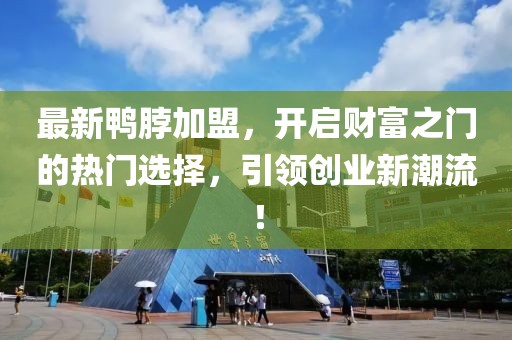 最新鸭脖加盟，开启财富之门的热门选择，引领创业新潮流！
