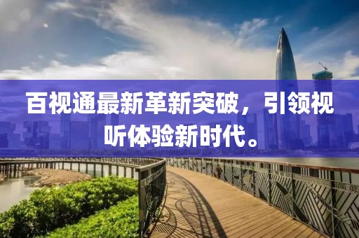 百视通最新革新突破，引领视听体验新时代。