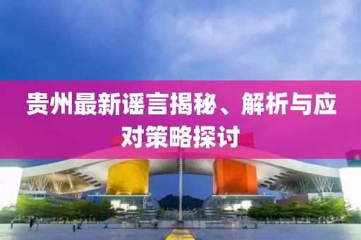 贵州最新谣言揭秘、解析与应对策略探讨