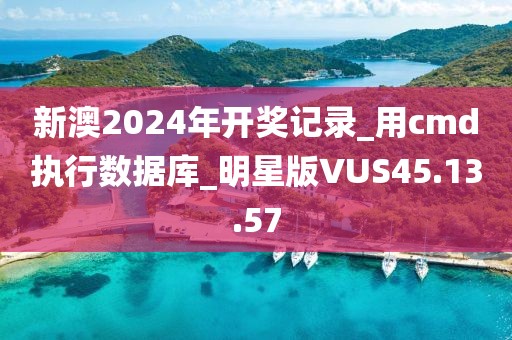 新澳2024年开奖记录_用cmd执行数据库_明星版VUS45.13.57