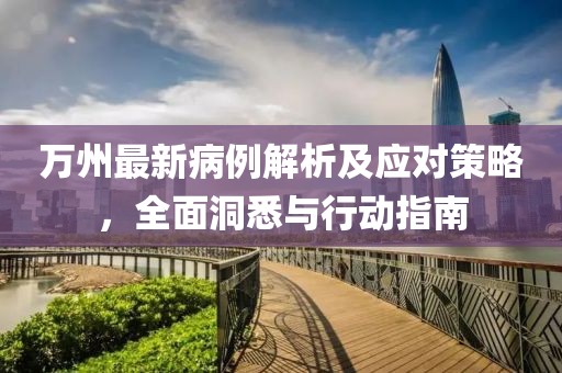 万州最新病例解析及应对策略，全面洞悉与行动指南