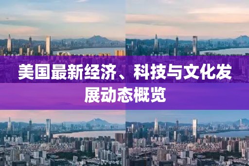 美国最新经济、科技与文化发展动态概览