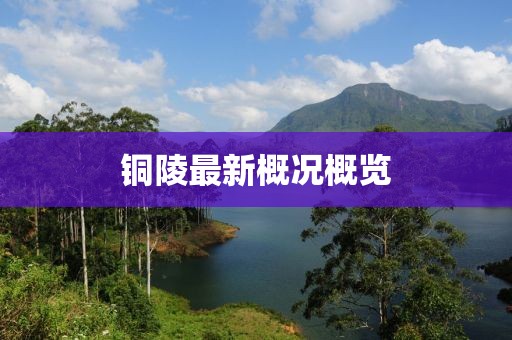 铜陵最新概况概览