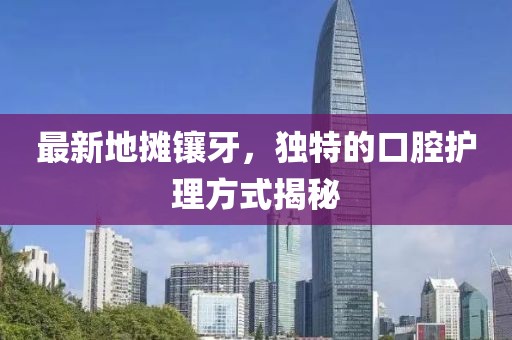 最新地摊镶牙，独特的口腔护理方式揭秘