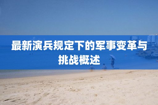 最新演兵规定下的军事变革与挑战概述