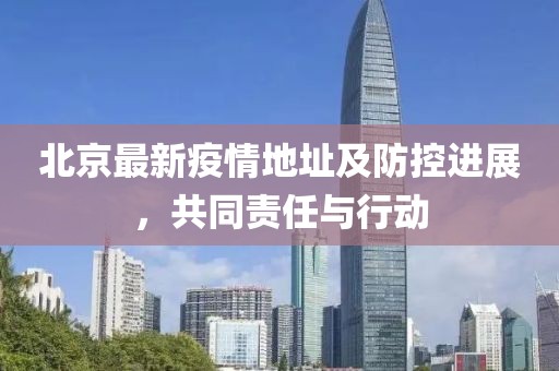北京最新疫情地址及防控进展，共同责任与行动