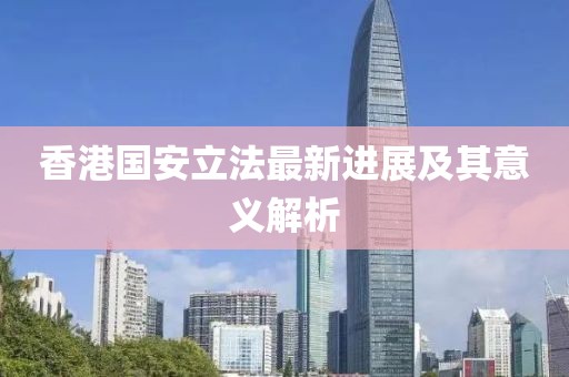 香港国安立法最新进展及其意义解析
