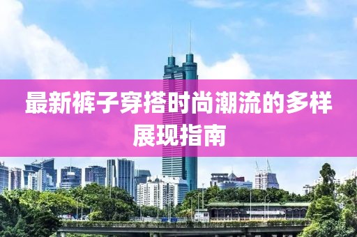 最新裤子穿搭时尚潮流的多样展现指南