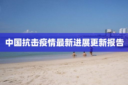中国抗击疫情最新进展更新报告
