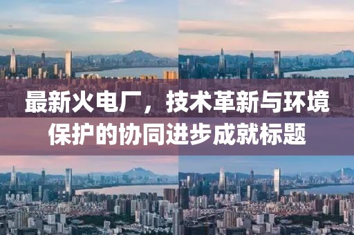 最新火电厂，技术革新与环境保护的协同进步成就标题
