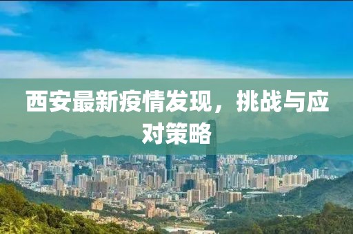 西安最新疫情发现，挑战与应对策略
