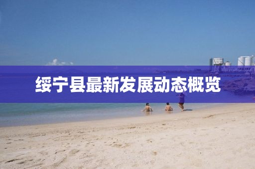 绥宁县最新发展动态概览