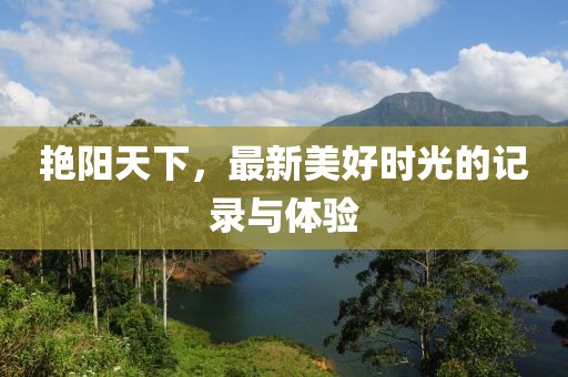 艳阳天下，最新美好时光的记录与体验