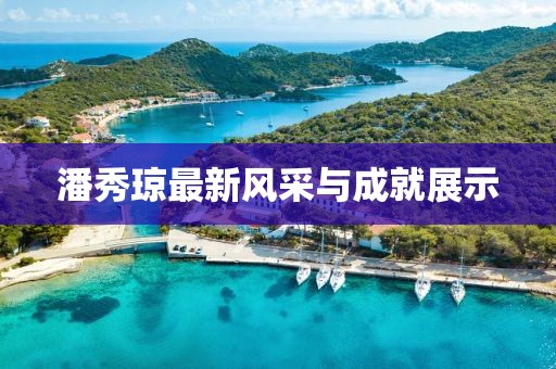 潘秀琼最新风采与成就展示