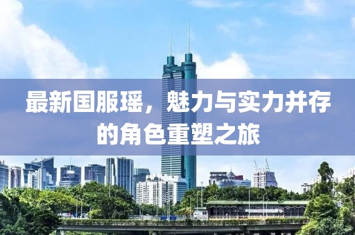 最新国服瑶，魅力与实力并存的角色重塑之旅
