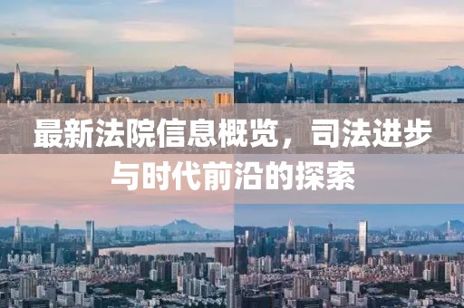 最新法院信息概览，司法进步与时代前沿的探索