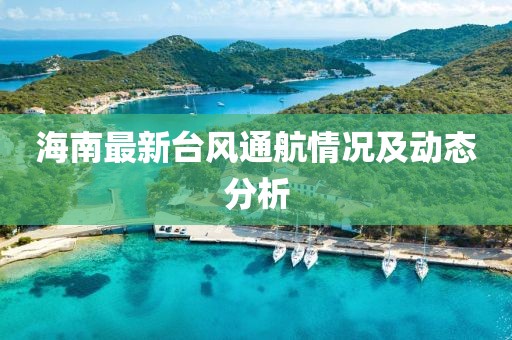 海南最新台风通航情况及动态分析
