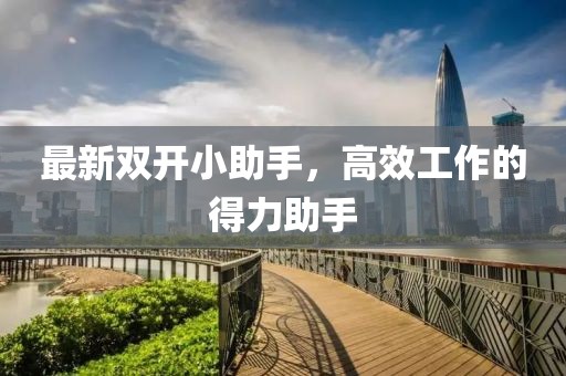 最新双开小助手，高效工作的得力助手