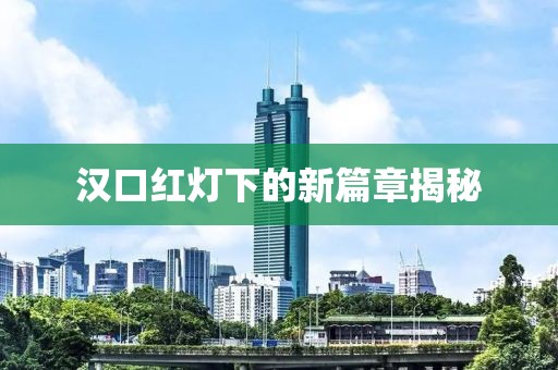 汉口红灯下的新篇章揭秘