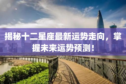 揭秘十二星座最新运势走向，掌握未来运势预测！