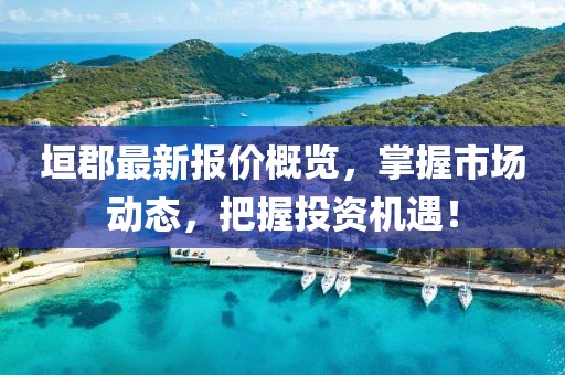 垣郡最新报价概览，掌握市场动态，把握投资机遇！