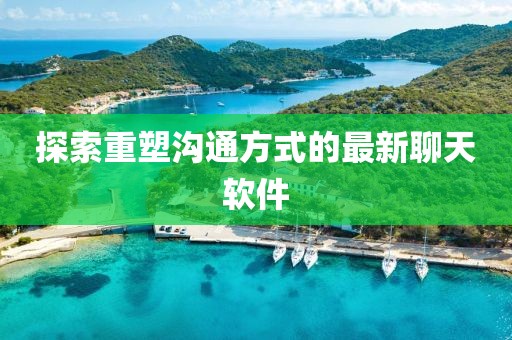 探索重塑沟通方式的最新聊天软件