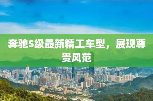 奔驰S级最新精工车型，展现尊贵风范