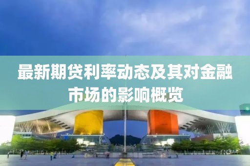 最新期贷利率动态及其对金融市场的影响概览
