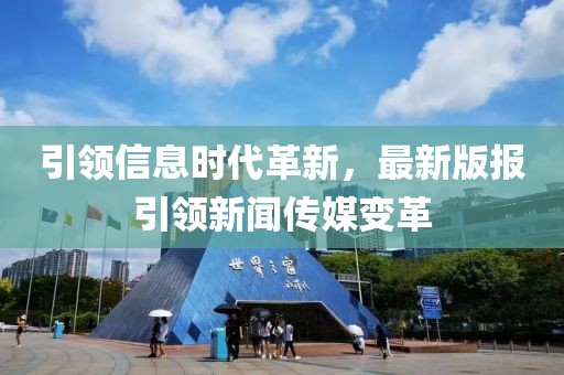 引领信息时代革新，最新版报引领新闻传媒变革