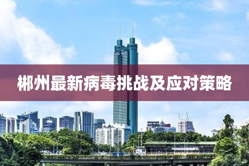 郴州最新病毒挑战及应对策略