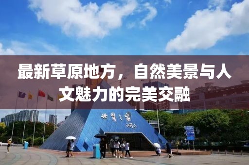 最新草原地方，自然美景与人文魅力的完美交融