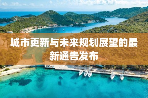 城市更新与未来规划展望的最新通告发布