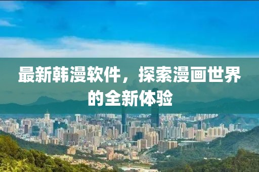 最新韩漫软件，探索漫画世界的全新体验